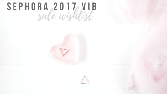 Sephora 2017 VIB Sale Wishlist.